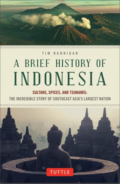 A Brief History of Indonesia：Sultans, Spices, and Tsunamis：The Incredible Story of Southeast Asia’s Largest Nation