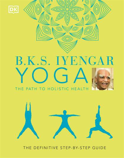 B.K.S. Iyengar Yoga The Path to Holistic Health：The Definitive Step-by-Step Guide