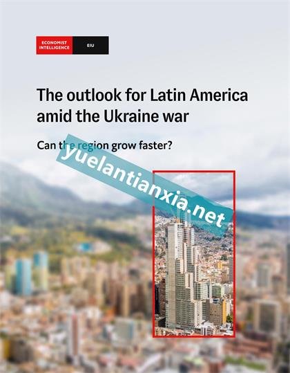 经济学人智库（EIU）：The Outlook For Latin America Amid The Ukraine war