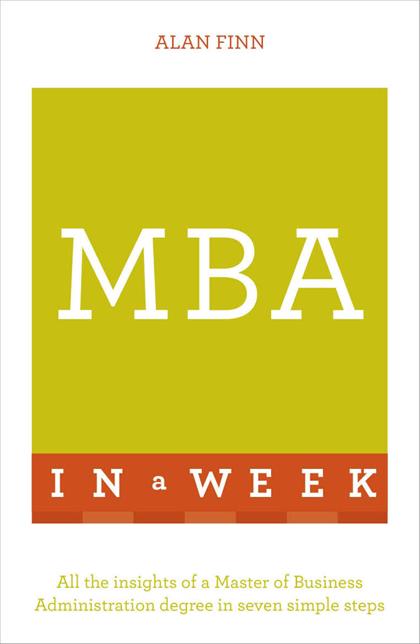 MBA In A Week：All The Insights Of A Master Of Business Administration Degree In Seven Simple Steps